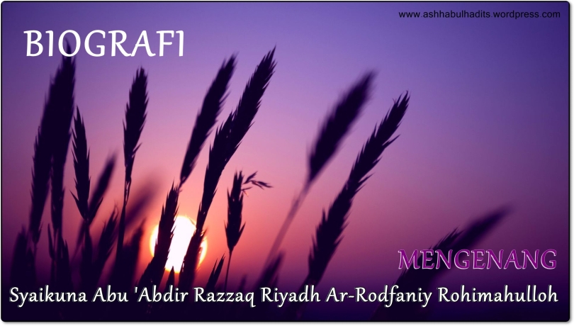 Biografi Abu 'Abdir Razzaq Riyadh Ar-Rodfaniy Rohimahulloh